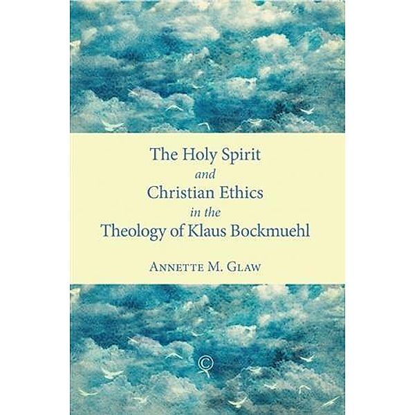 Holy Spirit and Christian Ethics in the Theology of Klaus Bockmuehl, Annette M. Glaw