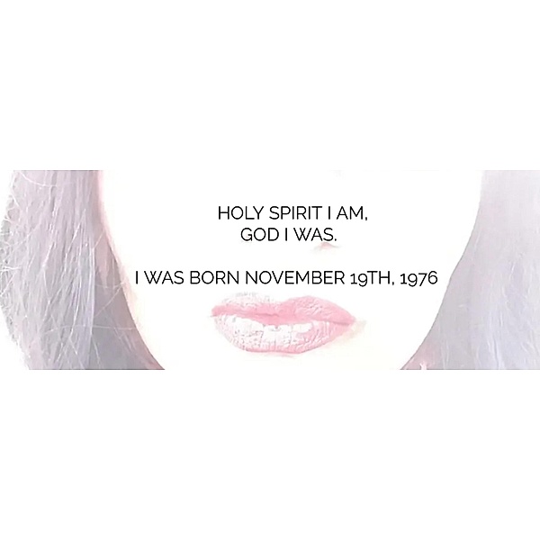 HOLY SPIRIT I AM,  GOD I WAS.    I WAS BORN  NOVEMBER 19TH 1976, Anita K. Dhir