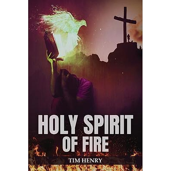 Holy Spirit of Fire / Authors' Tranquility Press, Tim Henry