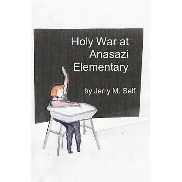Holy War at Anasazi Elementary / Jerry M Self, Jerry M Self