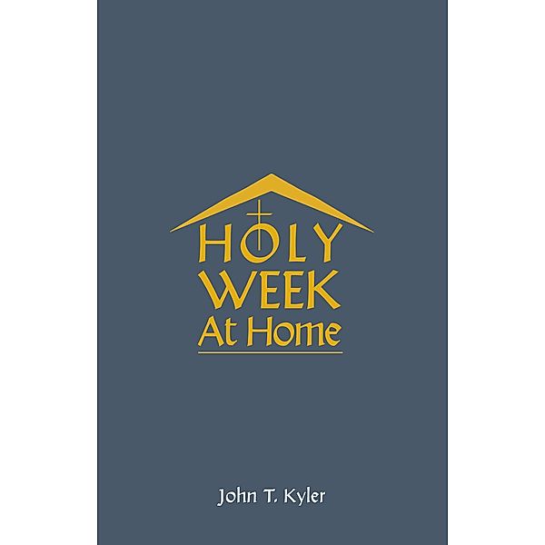 Holy Week at Home, John T Kyler