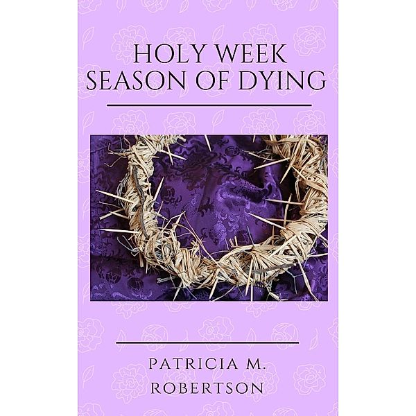 Holy Week - Season of Dying (Seasons of Grace, #4), Patricia M. Robertson