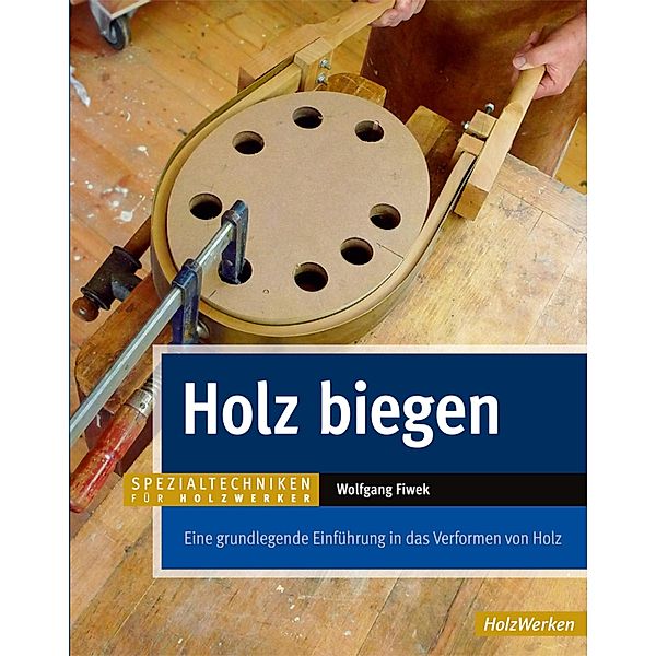 Holz biegen / SPEZIALTECHNIKEN FÜR HOLZWERKER, Wolfgang Fiwek