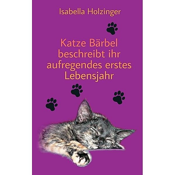 Holzinger, I: Katze Bärbel beschreibt ihr aufregendes erstes, Isabella Holzinger