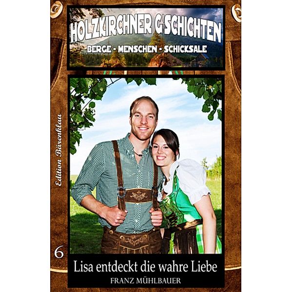 Holzkirchner G´schichten  Band 6  Lisa entdeckt die wahre Liebe, Franz Mühlbauer