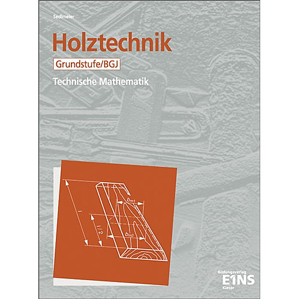 Holztechnik - Technische Mathematik: Holztechnik - Technische Mathematik, Karl M. Sedlmeier