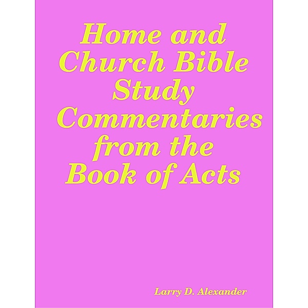 Home and Church Bible Study Commentaries from the Book of Acts, Larry D. Alexander