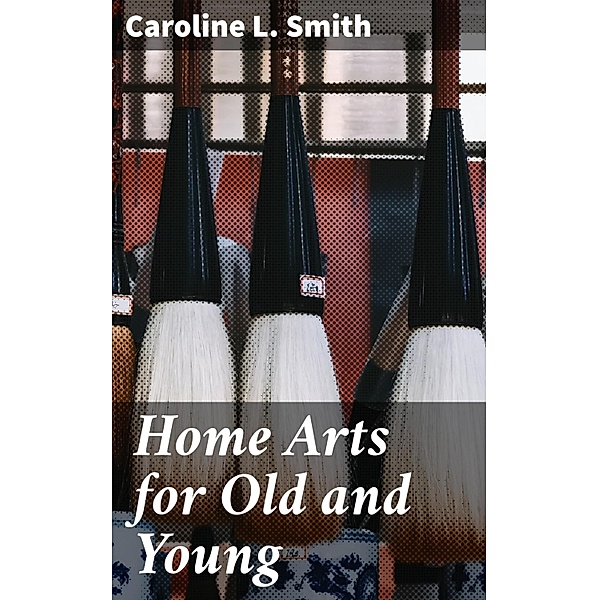 Home Arts for Old and Young, Caroline L. Smith