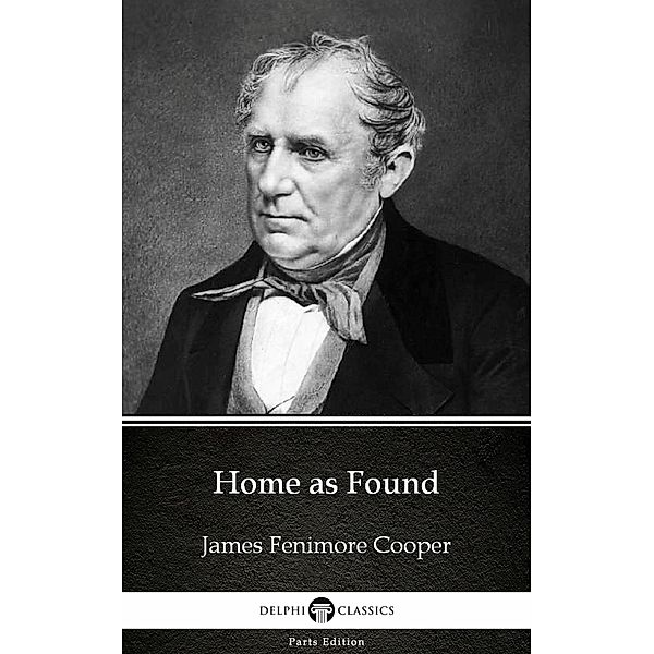 Home as Found by James Fenimore Cooper - Delphi Classics (Illustrated) / Delphi Parts Edition (James Fenimore Cooper) Bd.16, James Fenimore Cooper