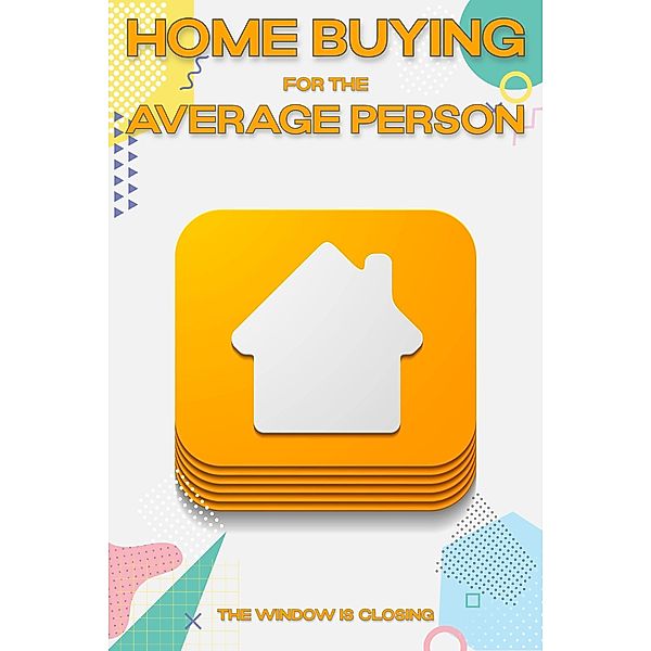 Home Buying for the Average Person: The Window is Closing (MFI Series1, #176) / MFI Series1, Joshua King