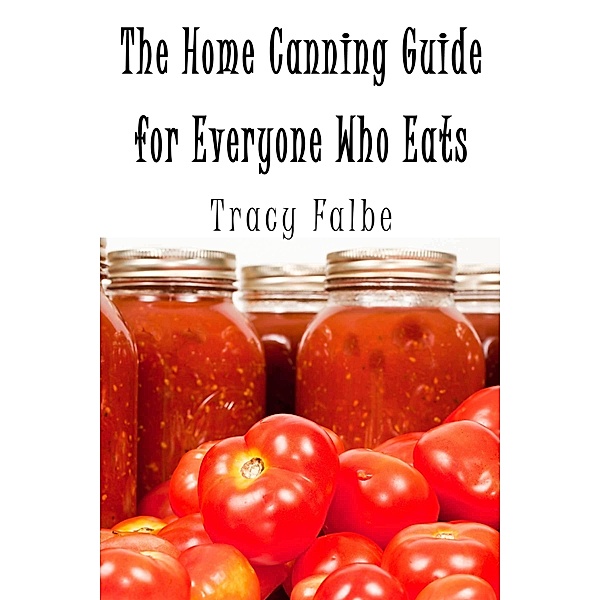Home Canning Guide for Everyone Who Eats / Tracy Falbe, Tracy Falbe