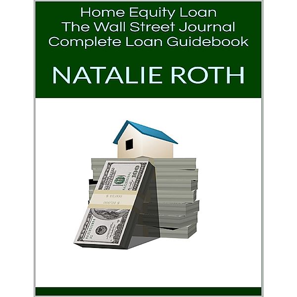 Home Equity Loan: The Wall Street Journal Complete Loan Guidebook, Natalie Roth