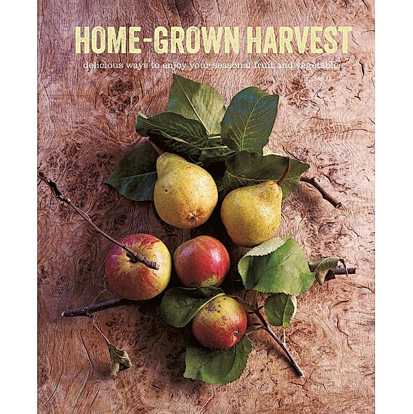 Home-Grown Harvest: Delicious ways to enjoy your seasonal fruit and vegetables, Ryland Peters & Small