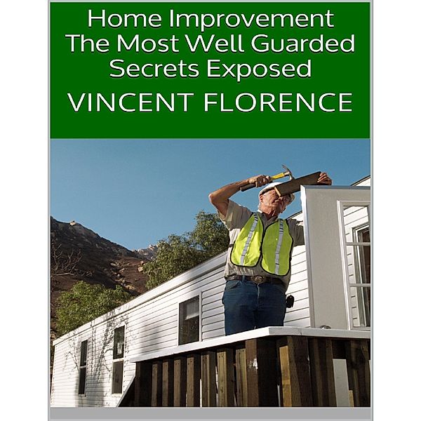 Home Improvement: The Most Well Guarded Secrets Exposed, Vincent Florence