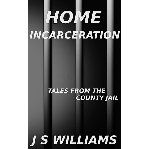 Home Incarceration (Tales From the County Jail, #5), J. S. Williams