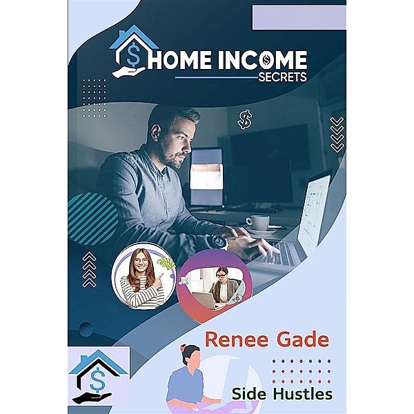 Home Income Secrets -Side Hustles, Renee Gade