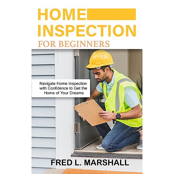 Home inspection for beginners, Fred L. Marshall