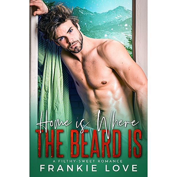 Home Is Where The Beard Is: A Heartfelt, High-Heat, Mountain Man, Holiday Romance, Frankie Love