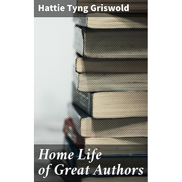 Home Life of Great Authors, Hattie Tyng Griswold
