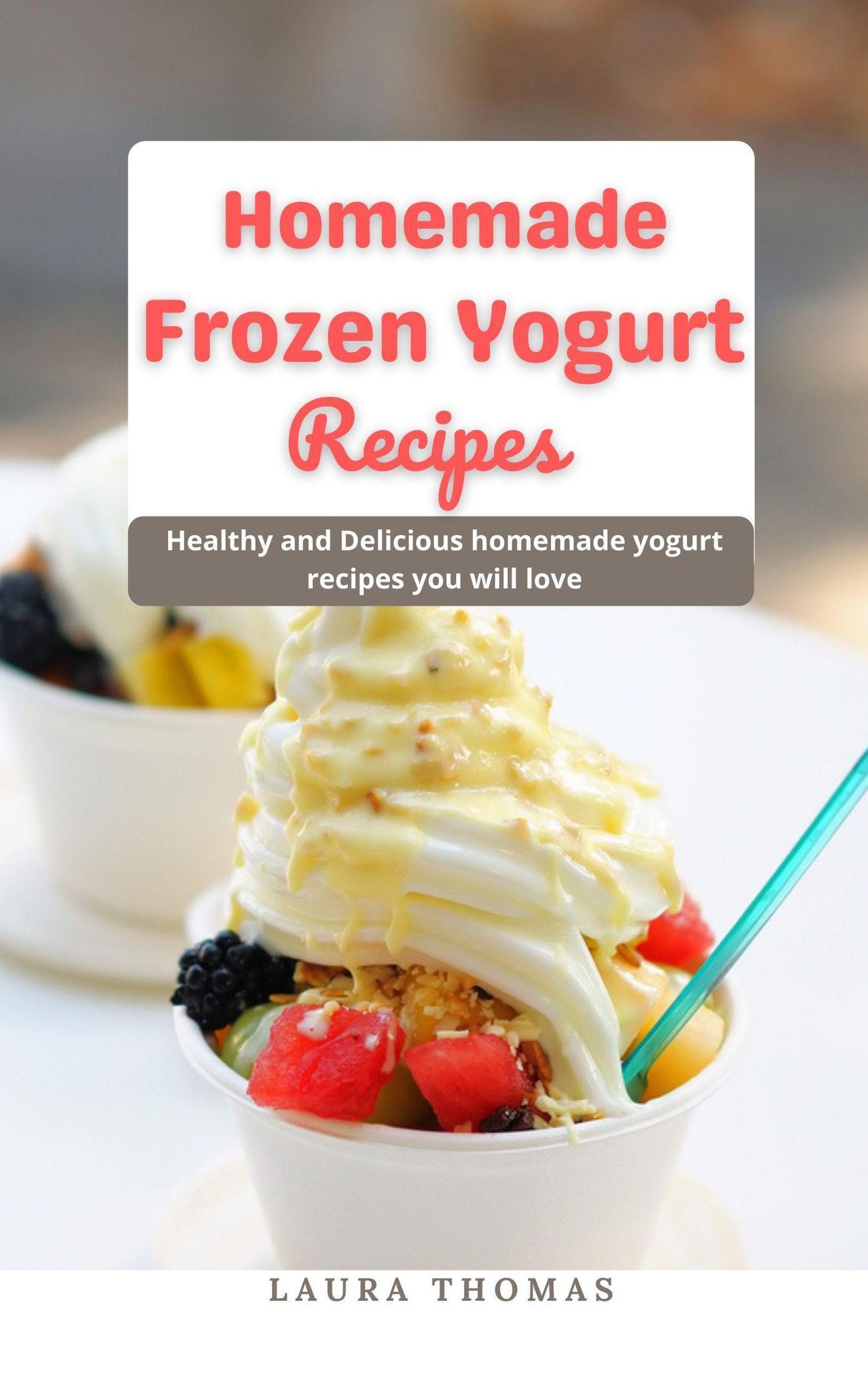Home Made Frozen Yogurt Recipes: Healthy and Delicious Home Made
