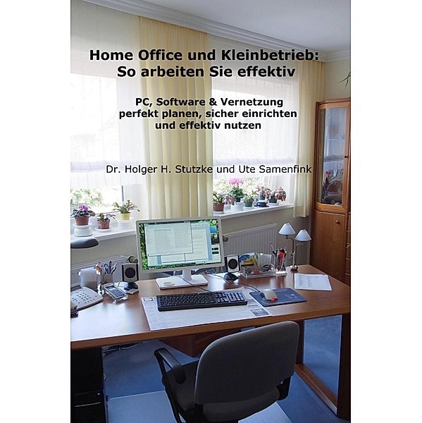 Home Office und Kleinbetrieb - So arbeiten Sie effektiv, Holger H. Stutzke, Ute Samenfink