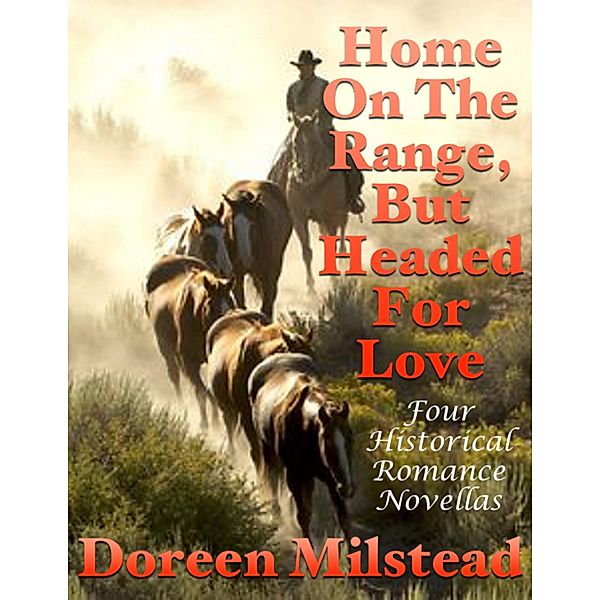 Home On the Range, But Headed for Love: Four Historical Romance Novellas, Doreen Milstead