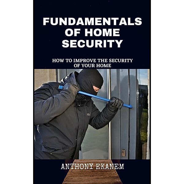 Home Security Exposed: A Guide to Improving the Security of Your Home, Anthony Ekanem