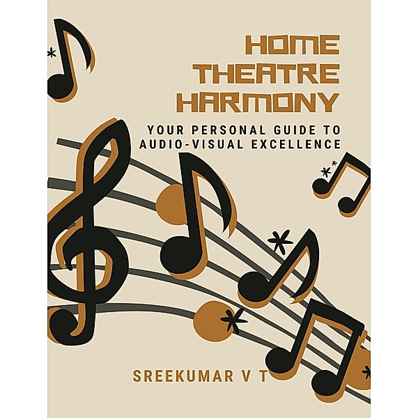 Home Theatre Harmony: Your Personal Guide to Audio-Visual Excellence, Sreekumar V T