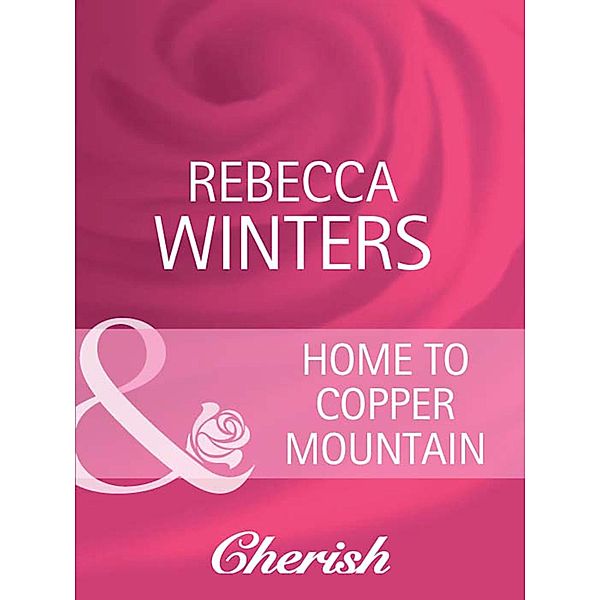 Home To Copper Mountain (Mills & Boon Cherish) / Mills & Boon Cherish, Rebecca Winters