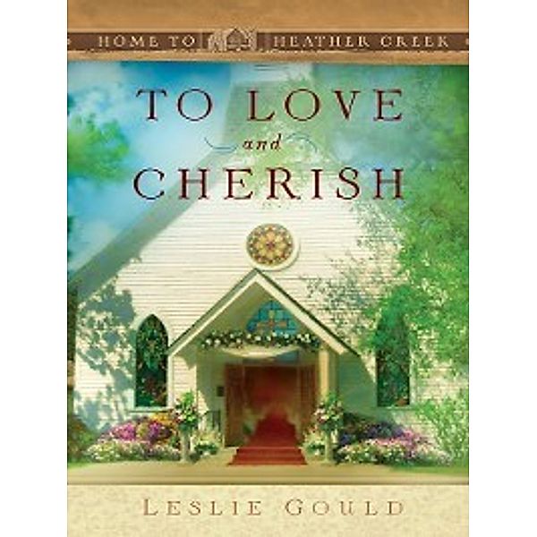 Home to heather creek: To Love and Cherish, Leslie Gould
