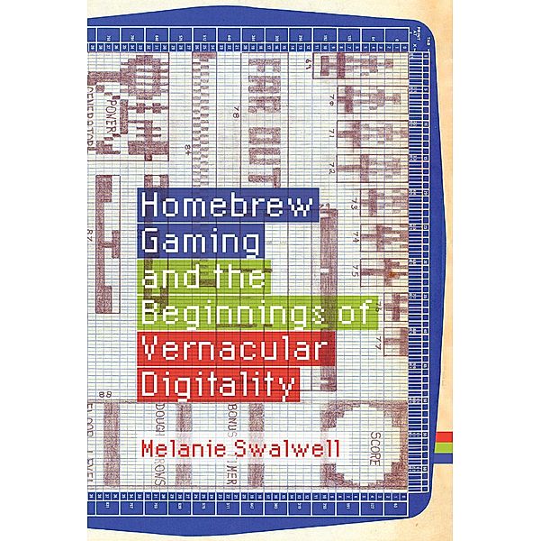Homebrew Gaming and the Beginnings of Vernacular Digitality / Game Histories, Melanie Swalwell