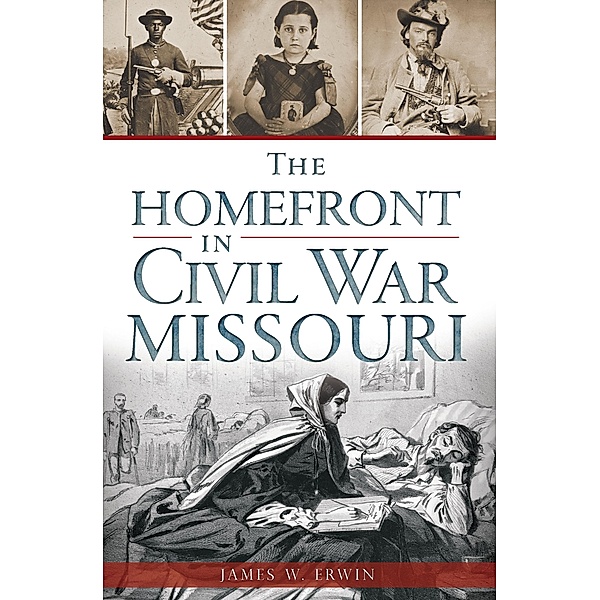 Homefront in Civil War Missouri / The History Press, James W. Erwin
