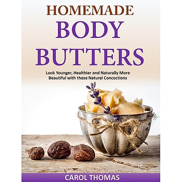 Homemade Body Butters Look Younger, Healthier and Naturally More Beautiful with these Natural Concoctions, CAROL THOMAS