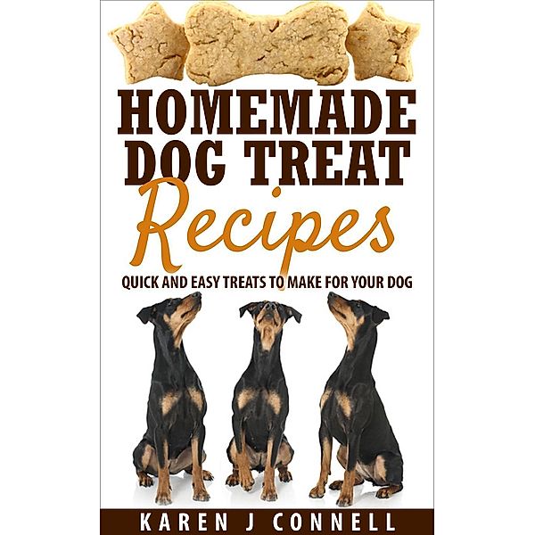Homemade Dog Treat Recipes - Quick and Easy Treats to Make for Your Dog, Karen Connell
