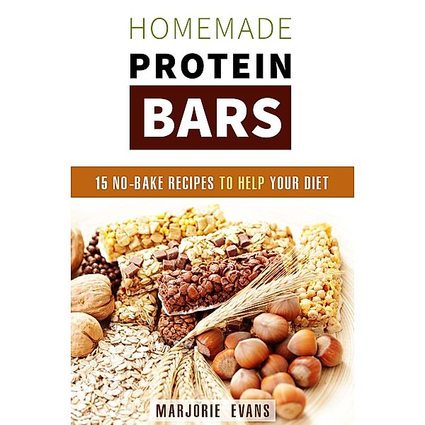 Homemade Protein Bars: 15 No-Bake Recipes To Help Your Diet (Fitness & Protein Power) / Fitness & Protein Power, Marjorie Evans