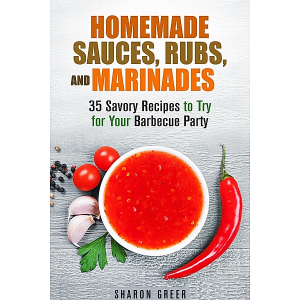 Homemade Sauces, Rubs, and Marinades: 35 Savory Recipes to Try for Your Barbecue Party (Grill & Condiments) / Grill & Condiments, Sharon Greer
