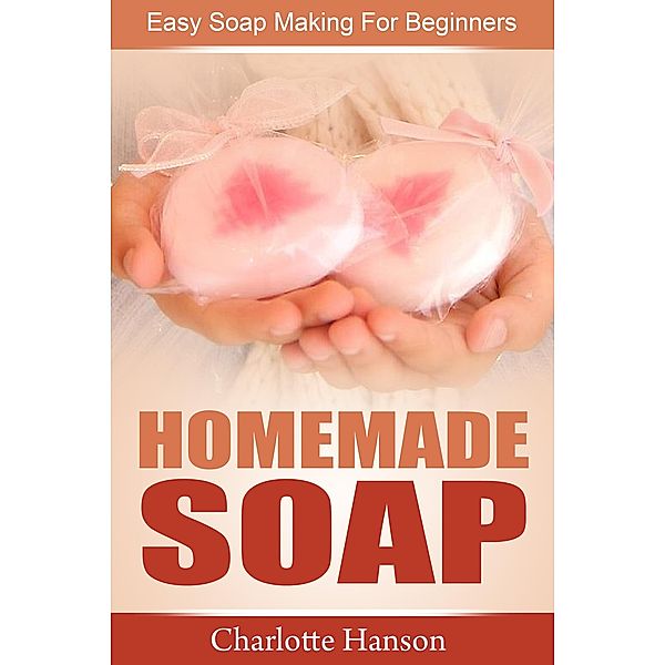 Homemade Soap: Easy Soap Making For Beginners, Charlotte Hanson