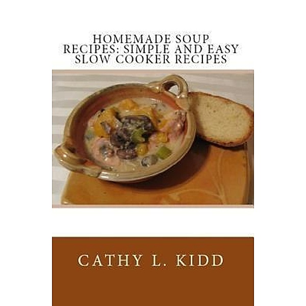 Homemade Soup Recipes / Luini Unlimited, Cathy Kidd