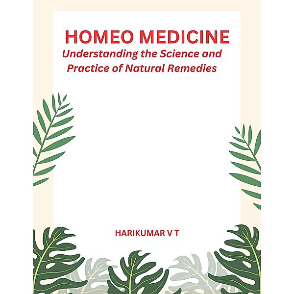 Homeo Medicine: Understanding the Science and Practice of Natural Remedies, Harikumar V T