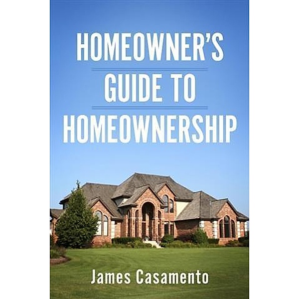 Homeowner's Guide To Homeownership, James Casamento