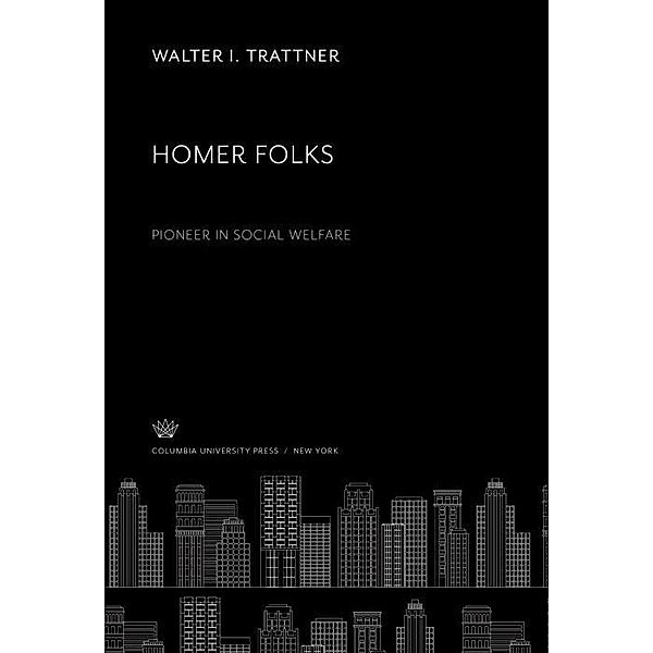 Homer Folks Pioneer in Social Welfare, Walter I. Trattner