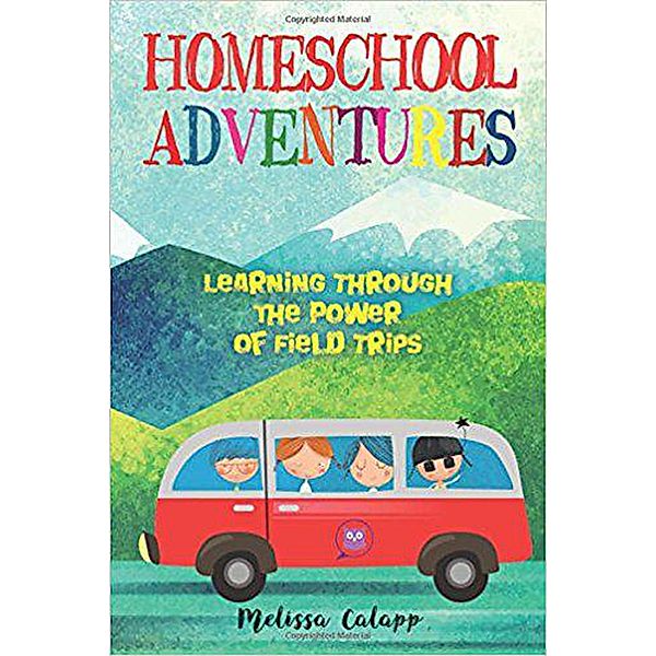 Homeschool Adventures, Learning Through the Power of Field Trips, Melissa Calapp