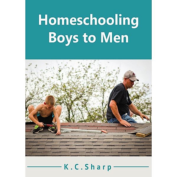 Homeschooling Boys to Men (Adventures in Homeschooling Book #1, #2), K. C. Sharp