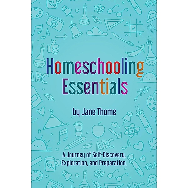 Homeschooling Essentials: A Journey of Self-Discovery, Exploration, and Preparation, Jane Thome