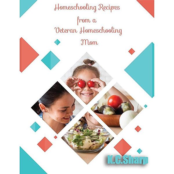 Homeschooling Recipes From A Veteran Homeschooling Mom (Adventures in Homeschooling Book #1, #4), K. C. Sharp
