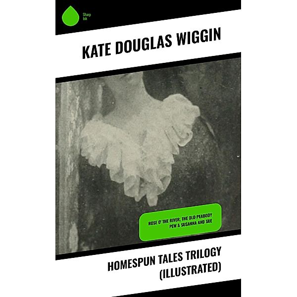 Homespun Tales Trilogy (Illustrated), Kate Douglas Wiggin