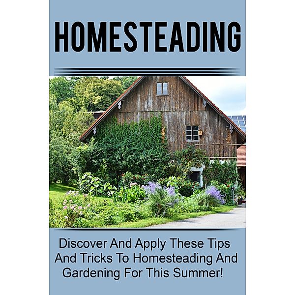 Homesteading - Discover And Apply These Tips And Tricks To Homesteading And Gardening For This Summer! / Old Natural Ways, Old Natural Ways