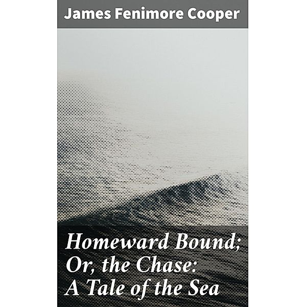 Homeward Bound; Or, the Chase: A Tale of the Sea, James Fenimore Cooper