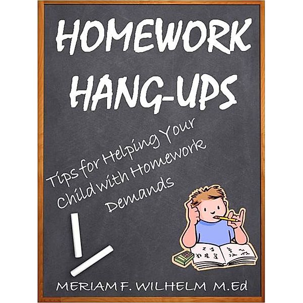 Homework Hang-Ups Tips for Helping Your Child with Homework Demands, Meriam Wilhelm