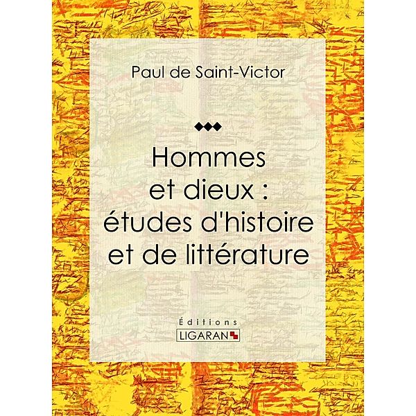 Hommes et dieux : études d'histoire et de littérature, Paul De Saint-Victor, Ligaran